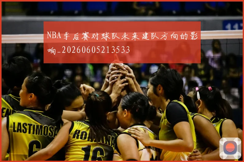NBA季后赛对球队未来建队方向的影响_20260605213533