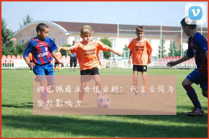 姆巴佩商业价值分析:代言合同与场外影响力