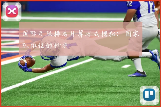国际足联排名计算方式揭秘:国家队排位的科学