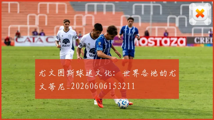 尤文图斯球迷文化:世界各地的尤文蒂尼_20260606153211
