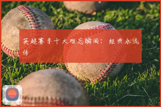 英超赛季十大难忘瞬间:经典永流传