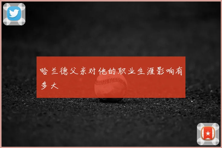 哈兰德父亲对他的职业生涯影响有多大