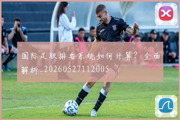 国际足联排名系统如何计算?全面解析_20260527112005