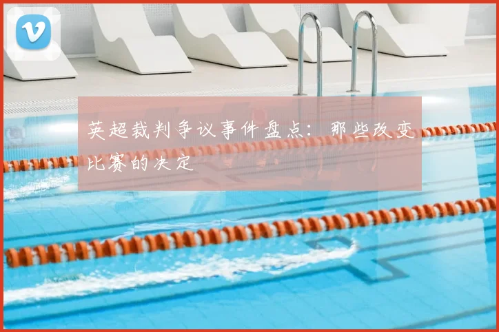 英超裁判争议事件盘点：那些改变比赛的决定