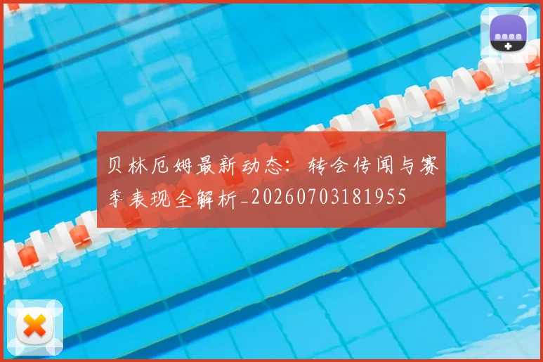 贝林厄姆最新动态:转会传闻与赛季表现全解析_20260703181955