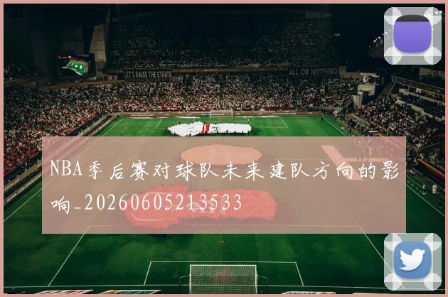 NBA季后赛对球队未来建队方向的影响_20260605213533