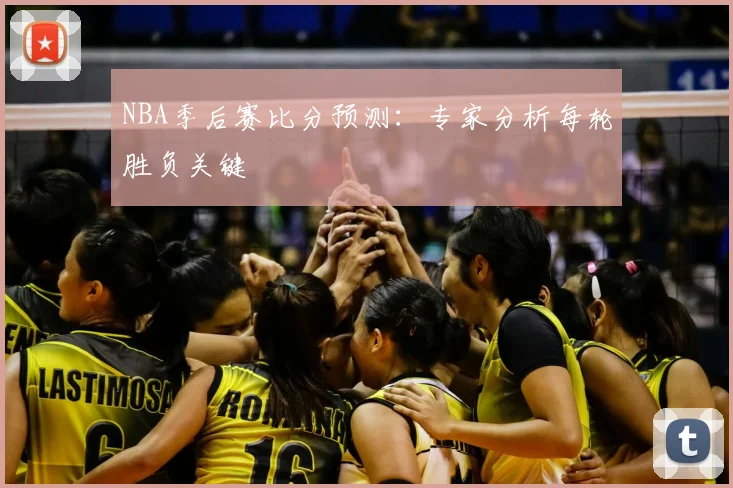 NBA季后赛比分预测:专家分析每轮胜负关键