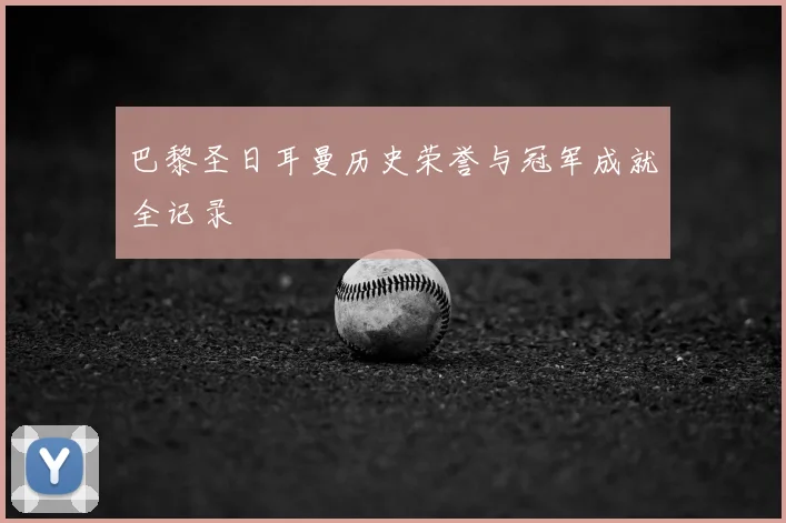 巴黎圣日耳曼历史荣誉与冠军成就全记录