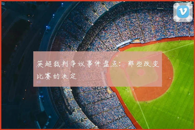 英超裁判争议事件盘点:那些改变比赛的决定