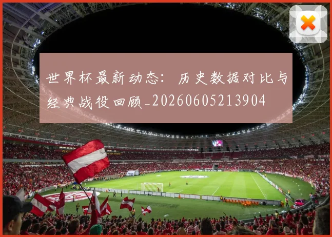 世界杯最新动态:历史数据对比与经典战役回顾_20260605213904