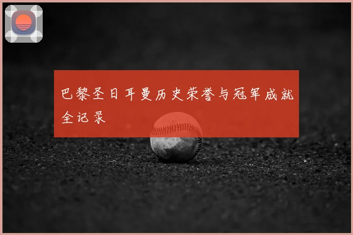 巴黎圣日耳曼历史荣誉与冠军成就全记录