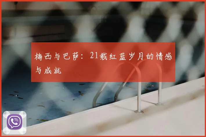 梅西与巴萨:21载红蓝岁月的情感与成就